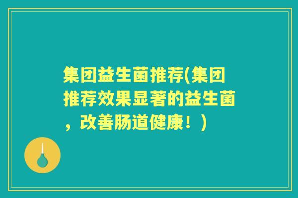集团益生菌推荐(集团推荐效果显著的益生菌，改善肠道健康！)