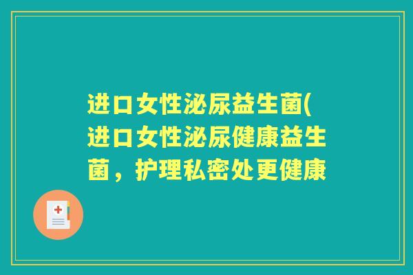 进口女性益生菌(进口女性健康益生菌,护理私密处更健康 进口女性益生菌(进口女性健康益生菌,护理私密处更健康