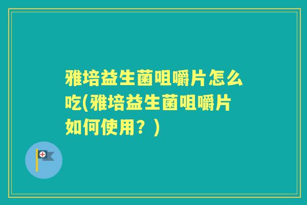 雅培益生菌咀嚼片怎么吃(雅培益生菌咀嚼片如何使用？)