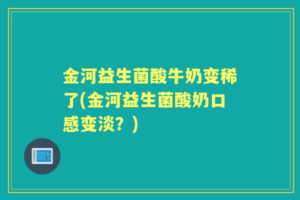 金河益生菌酸牛奶变稀了(金河益生菌酸奶口感变淡?) 金河益生菌酸牛奶变稀了(金河益生菌酸奶口感变淡?)