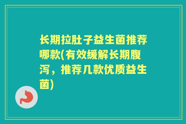长期拉肚子益生菌推荐哪款(有效缓解长期,推荐几款优质益生菌) 长期拉肚子益生菌推荐哪款(有效缓解长期,推荐几款优质益生菌)