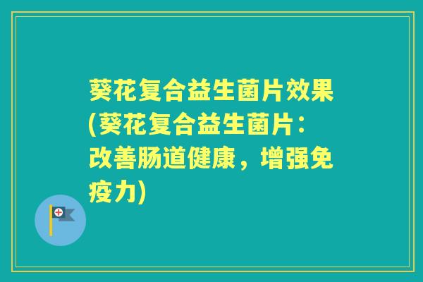 葵花复合益生菌片效果(葵花复合益生菌片：改善肠道健康，增强力)