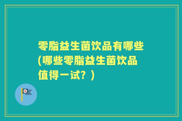 零脂益生菌饮品有哪些(哪些零脂益生菌饮品值得一试？)