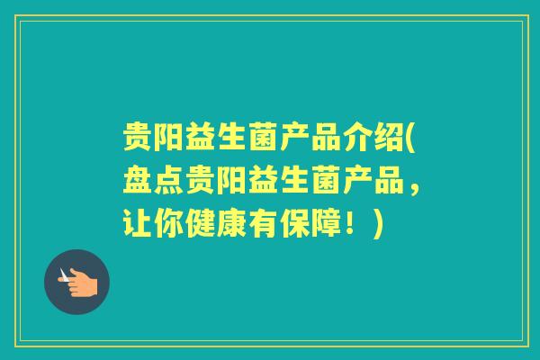 贵阳益生菌产品介绍(盘点贵阳益生菌产品，让你健康有保障！)