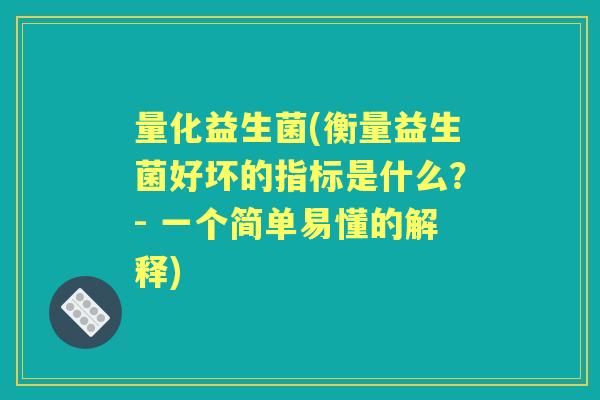 量化益生菌(衡量益生菌好坏的指标是什么?- 一个简单易懂的解释) 量化益生菌(衡量益生菌好坏的指标是什么?- 一个简单易懂的解释)