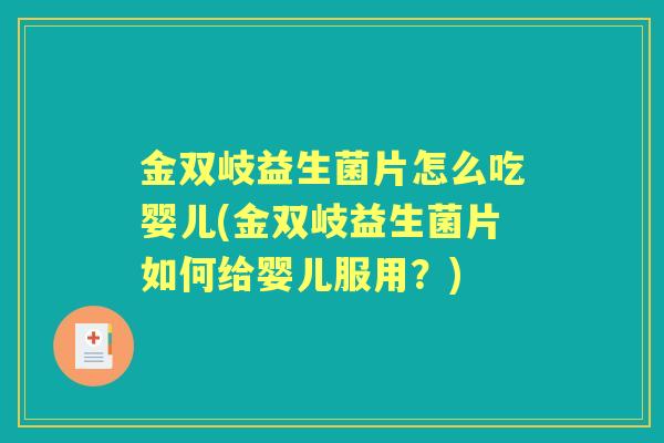 金双岐益生菌片怎么吃婴儿(金双岐益生菌片如何给婴儿服用?) 金双岐益生菌片怎么吃婴儿(金双岐益生菌片如何给婴儿服用?)