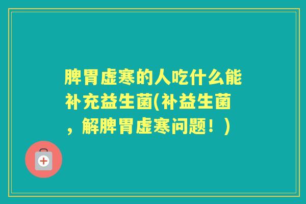 脾胃虚寒的人吃什么能补充益生菌(补益生菌,解脾胃虚寒问题!) 脾胃虚寒的人吃什么能补充益生菌(补益生菌,解脾胃虚寒问题!)