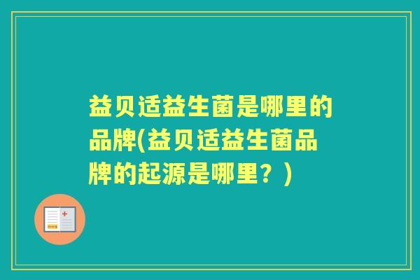 益贝适益生菌是哪里的品牌(益贝适益生菌品牌的起源是哪里?) 益贝适益生菌是哪里的品牌(益贝适益生菌品牌的起源是哪里?)