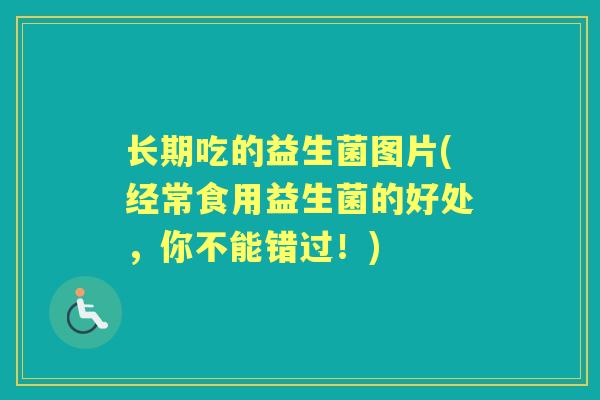 长期吃的益生菌图片(经常食用益生菌的好处，你不能错过！)