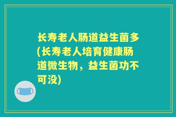 长寿老人肠道益生菌多(长寿老人培育健康肠道微生物,益生菌功不可没) 长寿老人肠道益生菌多(长寿老人培育健康肠道微生物,益生菌功不可没)