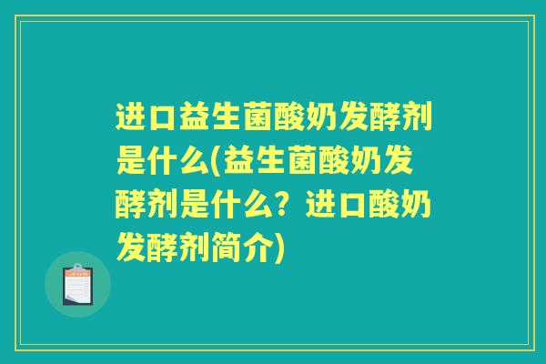 进口益生菌酸奶发酵剂是什么(益生菌酸奶发酵剂是什么?进口酸奶发酵剂简介) 进口益生菌酸奶发酵剂是什么(益生菌酸奶发酵剂是什么?进口酸奶发酵剂简介)