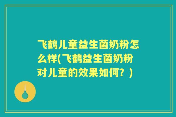 飞鹤儿童益生菌奶粉怎么样(飞鹤益生菌奶粉对儿童的效果如何？)