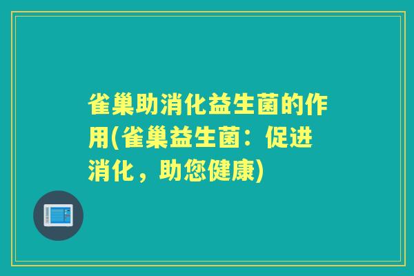 雀巢助消化益生菌的作用(雀巢益生菌:促进消化,助您健康) 雀巢助消化益生菌的作用(雀巢益生菌:促进消化,助您健康)