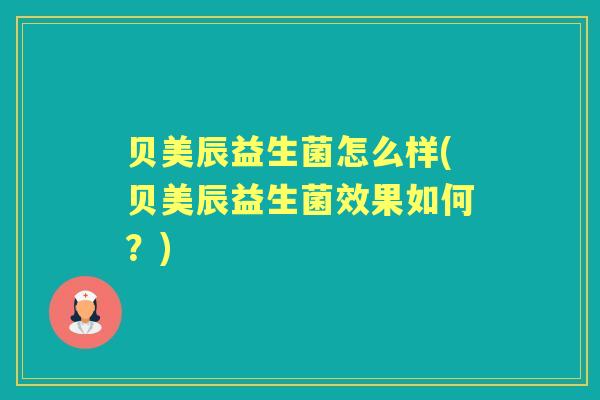 贝美辰益生菌怎么样(贝美辰益生菌效果如何?) 贝美辰益生菌怎么样(贝美辰益生菌效果如何?)