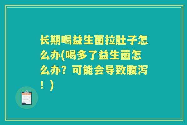 长期喝益生菌拉肚子怎么办(喝多了益生菌怎么办?可能会导致!) 长期喝益生菌拉肚子怎么办(喝多了益生菌怎么办?可能会导致!)