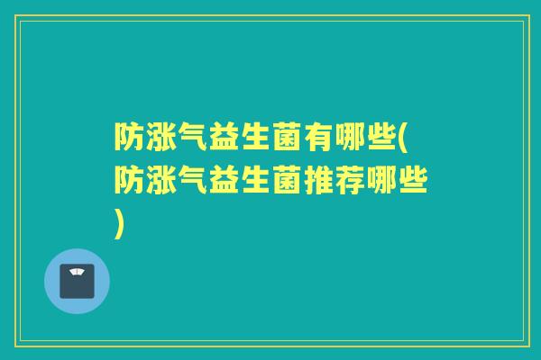 防涨气益生菌有哪些(防涨气益生菌推荐哪些) 防涨气益生菌有哪些(防涨气益生菌推荐哪些)