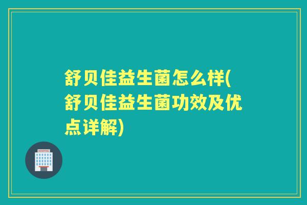 舒贝佳益生菌怎么样(舒贝佳益生菌功效及优点详解) 舒贝佳益生菌怎么样(舒贝佳益生菌功效及优点详解)