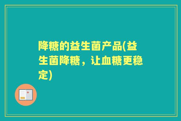 降糖的益生菌产品(益生菌降糖，让更稳定)