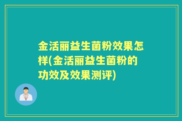 金活丽益生菌粉效果怎样(金活丽益生菌粉的功效及效果测评) 金活丽益生菌粉效果怎样(金活丽益生菌粉的功效及效果测评)