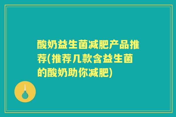 酸奶益生菌产品推荐(推荐几款含益生菌的酸奶助你) 酸奶益生菌产品推荐(推荐几款含益生菌的酸奶助你)
