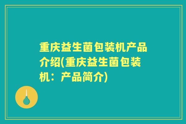 重庆益生菌包装机产品介绍(重庆益生菌包装机：产品简介)