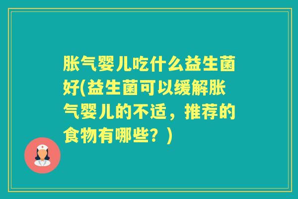 婴儿吃什么益生菌好(益生菌可以缓解婴儿的不适，推荐的食物有哪些？)