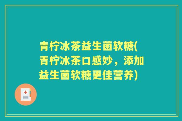 青柠冰茶益生菌软糖(青柠冰茶口感妙，添加益生菌软糖更佳营养)
