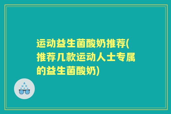 运动益生菌酸奶推荐(推荐几款运动人士专属的益生菌酸奶) 运动益生菌酸奶推荐(推荐几款运动人士专属的益生菌酸奶)