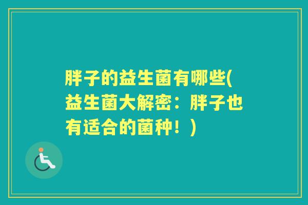 胖子的益生菌有哪些(益生菌大解密:胖子也有适合的菌种!) 胖子的益生菌有哪些(益生菌大解密:胖子也有适合的菌种!)