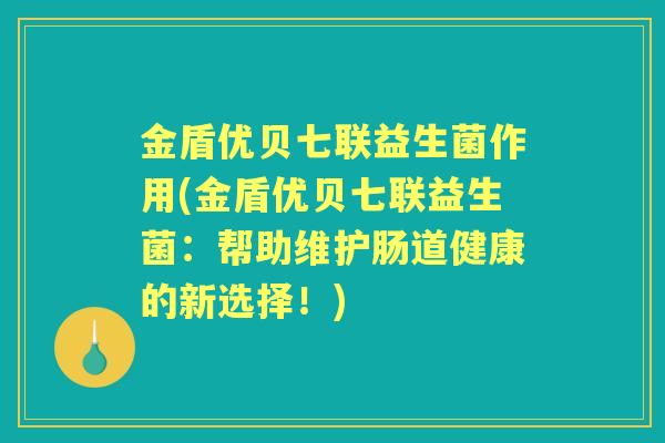 金盾优贝七联益生菌作用(金盾优贝七联益生菌:帮助维护肠道健康的新选择!) 金盾优贝七联益生菌作用(金盾优贝七联益生菌:帮助维护肠道健康的新选择!)