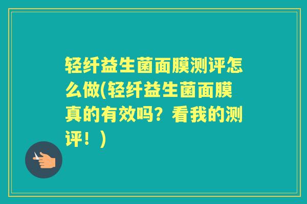 轻纤益生菌面膜测评怎么做(轻纤益生菌面膜真的有效吗?看我的测评!) 轻纤益生菌面膜测评怎么做(轻纤益生菌面膜真的有效吗?看我的测评!)