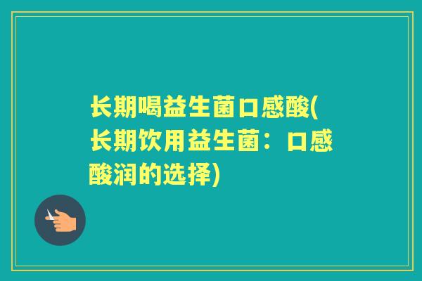 长期喝益生菌口感酸(长期饮用益生菌：口感酸润的选择)