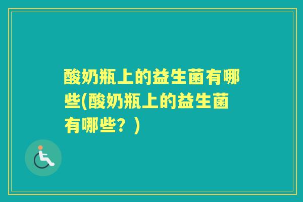 酸奶瓶上的益生菌有哪些(酸奶瓶上的益生菌有哪些？)