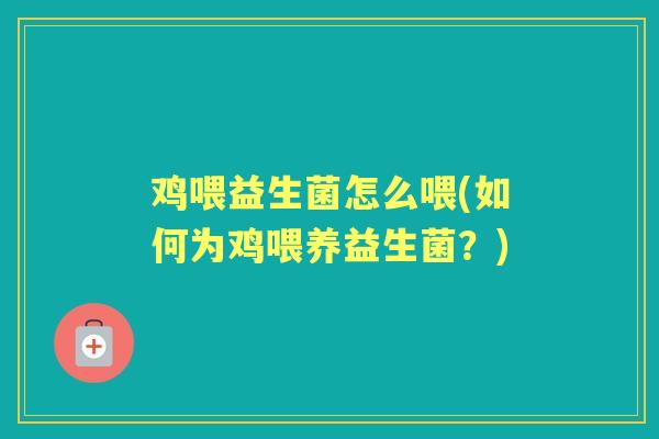 鸡喂益生菌怎么喂(如何为鸡喂养益生菌?) 鸡喂益生菌怎么喂(如何为鸡喂养益生菌?)