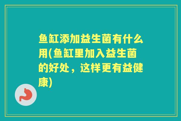 鱼缸添加益生菌有什么用(鱼缸里加入益生菌的好处，这样更有益健康)
