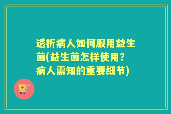 透析人如何服用益生菌(益生菌怎样使用?人需知的重要细节) 透析人如何服用益生菌(益生菌怎样使用?人需知的重要细节)