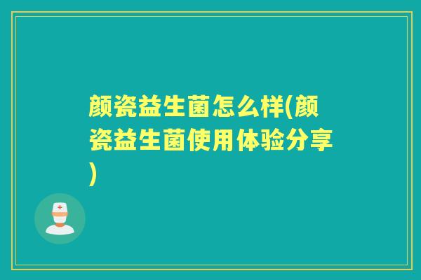 颜瓷益生菌怎么样(颜瓷益生菌使用体验分享) 颜瓷益生菌怎么样(颜瓷益生菌使用体验分享)