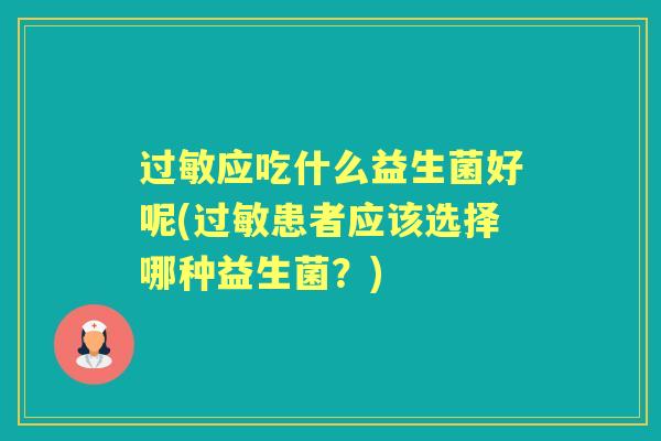 应吃什么益生菌好呢(患者应该选择哪种益生菌?) 应吃什么益生菌好呢(患者应该选择哪种益生菌?)