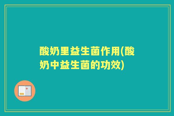 酸奶里益生菌作用(酸奶中益生菌的功效)