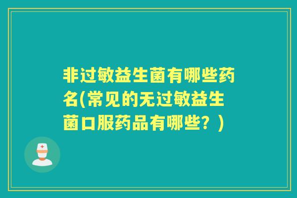 非益生菌有哪些药名(常见的无益生菌口服药品有哪些？)