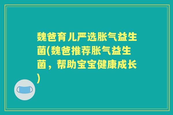 魏爸育儿严选益生菌(魏爸推荐益生菌，帮助宝宝健康成长)