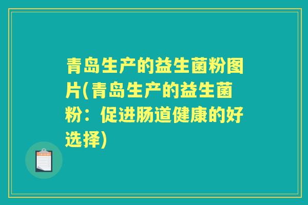 青岛生产的益生菌粉图片(青岛生产的益生菌粉：促进肠道健康的好选择)