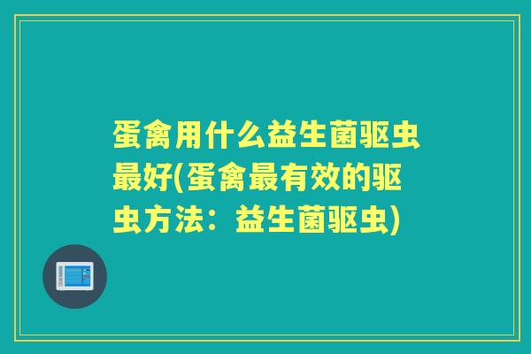 蛋禽用什么益生菌驱虫好(蛋禽有效的驱虫方法:益生菌驱虫) 蛋禽用什么益生菌驱虫好(蛋禽有效的驱虫方法:益生菌驱虫)