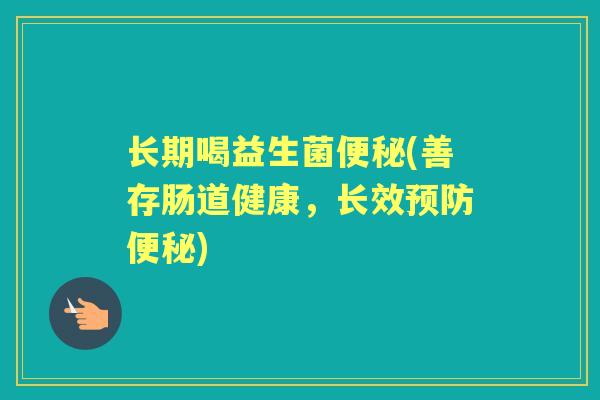 长期喝益生菌(善存肠道健康,长效) 长期喝益生菌(善存肠道健康,长效)