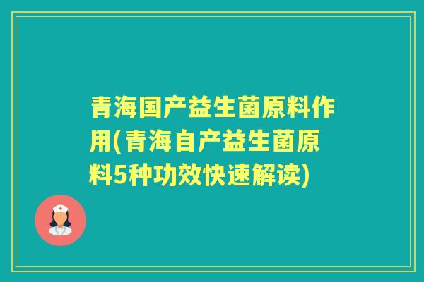 青海国产益生菌原料作用(青海自产益生菌原料5种功效快速解读)