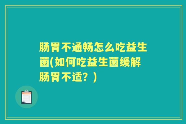 肠胃不通畅怎么吃益生菌(如何吃益生菌缓解肠胃不适?) 肠胃不通畅怎么吃益生菌(如何吃益生菌缓解肠胃不适?)