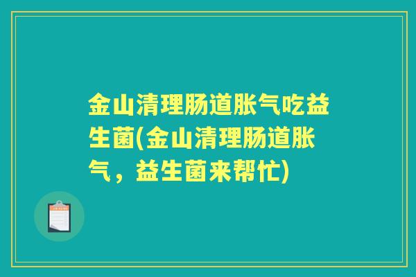 金山清理肠道吃益生菌(金山清理肠道，益生菌来帮忙)
