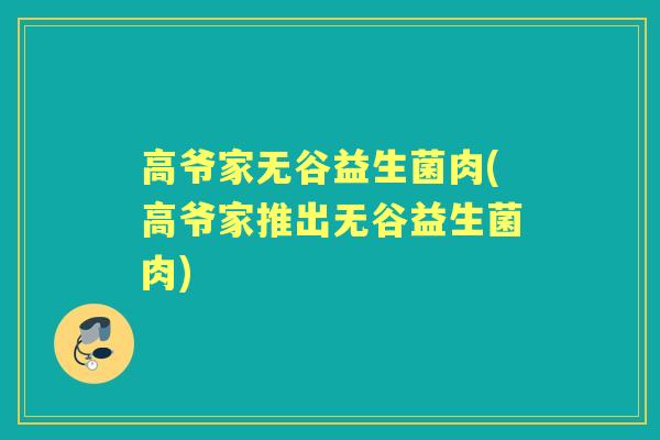 高爷家无谷益生菌肉(高爷家推出无谷益生菌肉) 高爷家无谷益生菌肉(高爷家推出无谷益生菌肉)
