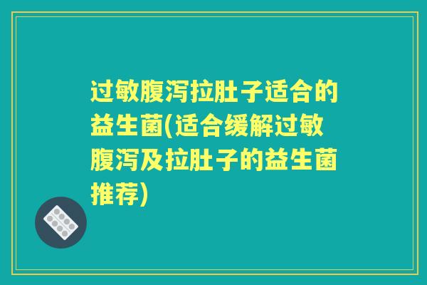 拉肚子适合的益生菌(适合缓解及拉肚子的益生菌推荐)