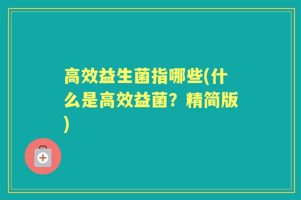 高效益生菌指哪些(什么是高效益菌?精简版) 高效益生菌指哪些(什么是高效益菌?精简版)